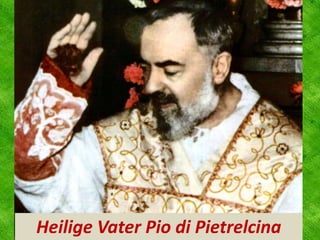 Heilige Vater Pio di Pietrelcina
 
