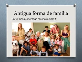 Antigua forma de familia
Entre más numerosas mucho mejor!!!!!
 