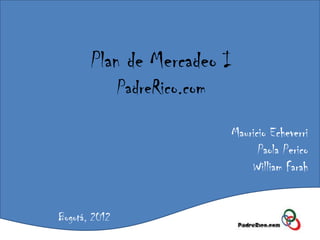Plan de Mercadeo I               PadreRico.com                               Mauricio Echeverri                                     Paola Perico                                   William FarahBogotá, 2012 