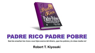 Robert T. Kiyosaki
Qué les enseñan los ricos a sus hijos acerca del dinero, ¡que los pobres y la clase media no!
 