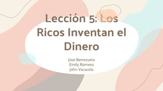 Lección 5: Los
Ricos Inventan el
Dinero
Jose Berrezueta
Emily Romero
John Vacacela
 