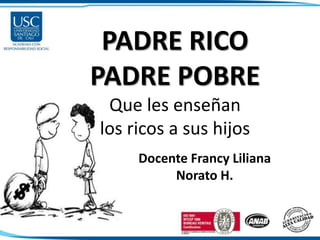 PADRE RICO
PADRE POBRE
Que les enseñan
los ricos a sus hijos
Docente Francy Liliana
Norato H.
 