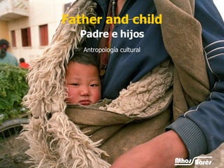 Father and child Antropología cultural Padre e hijos 