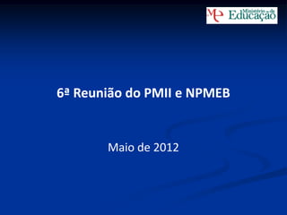 6ª Reunião do PMII e NPMEB

Maio de 2012

 