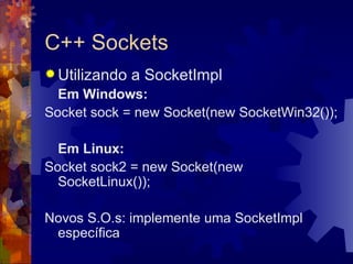 C++ Sockets Utilizando a SocketImpl Em Windows: Socket sock = new Socket(new SocketWin32()); Em Linux: Socket sock2 = new Socket(new SocketLinux()); Novos S.O.s: implemente uma SocketImpl específica 