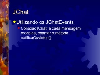 JChat Utilizando os JChatEvents ConexaoJChat: a cada mensagem recebida, chamar o método notificaOuvintes() 