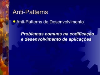 Anti-Patterns Anti-Patterns de Desenvolvimento Problemas comuns na codificação e desenvolvimento de aplicações 