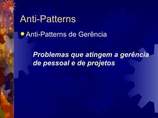Anti-Patterns Anti-Patterns de Gerência Problemas que atingem a gerência de pessoal e de projetos 