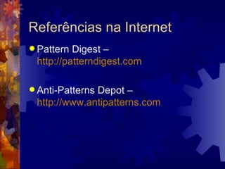 Referências na Internet Pattern Digest –  http://patterndigest.com Anti-Patterns Depot –  http://www.antipatterns.com 