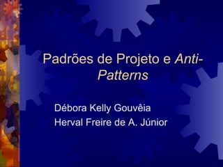 Padrões de Projeto e  Anti-Patterns Débora Kelly Gouvêia Herval Freire de A. Júnior 
