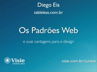 Diego Eis
       tableless.com.br



Os Padrões Web
 e suas vantagens para o design



                       visie.com.br/cursos
                                  visie.com.br