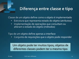 Um objeto pode ter muitos tipos; objetos de
diferentes classes podem ter o mesmo tipo
 