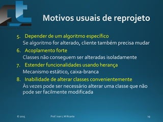 5. Depender de um algoritmo específico
6. Acoplamento forte
7. Estender funcionalidades usando herança
8. Inabilidade de alterar classes convenientemente
 
