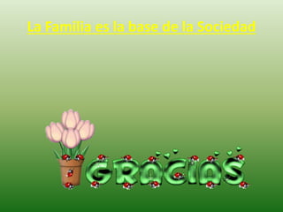 La Familia es la base de la Sociedad
 