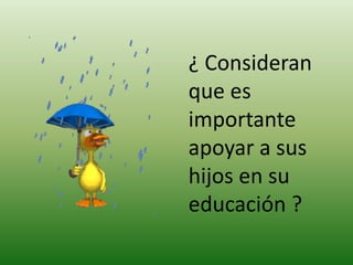 ¿ Consideran
que es
importante
apoyar a sus
hijos en su
educación ?
 