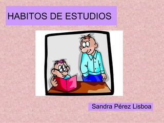 HABITOS DE ESTUDIOS Sandra Pérez Lisboa 