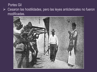Portes Gil
 Cesaron las hostilidades, pero las leyes anticlericales no fueron
  modificadas.
 
