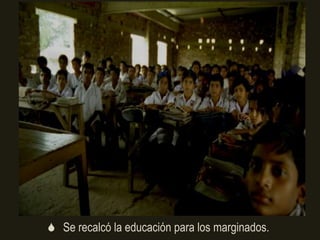  Se recalcó la educación para los marginados.
 
