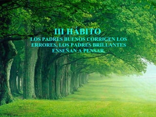III HÁBITO  LOS PADRES BUENOS CORRIGEN LOS ERRORES, LOS PADRES BRILLANTES ENSEÑAN A PENSAR. 