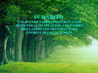 IV HÁBITO  LOS BUENOS PADRES PREPARAN A LOS HIJOS PARA LOS APLAUSOS, LOS PADRES BRILLANTES LOS PREPARAN PARA ENFRENTAR LOS FRACASOS. 