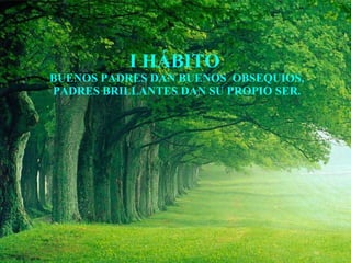 I HÁBITO  BUENOS PADRES DAN BUENOS  OBSEQUIOS, PADRES BRILLANTES DAN SU PROPIO SER. 