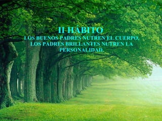 II HÁBITO  LOS BUENOS PADRES NUTREN EL CUERPO, LOS PADRES BRILLANTES NUTREN LA PERSONALIDAD. 