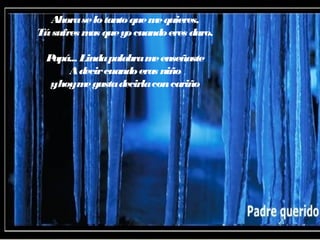 Ahoraselotantoquemequieres,
Túsufres mas queyocuandoeres duro.
Papá... Lindapalabrameenseñaste
Adecircuandoeras niño
yhoymegustadecirlaconcariño
 