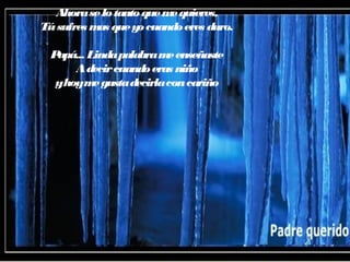 Ahoraselotantoquemequieres,
Túsufres mas queyocuandoeres duro.
Papá... Lindapalabrameenseñaste
Adecircuandoeras niño
yhoymegustadecirlaconcariño
 