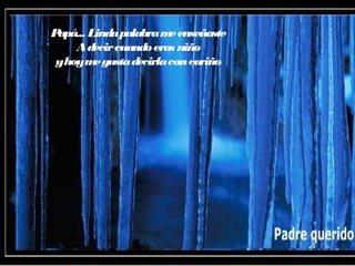 Papá... Lindapalabrameenseñaste
Adecircuandoeras niño
yhoymegustadecirlaconcariño
 
