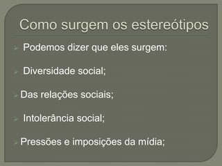  Podemos dizer que eles surgem:
 Diversidade social;
 Das relações sociais;
 Intolerância social;
 Pressões e imposições da mídia;
 