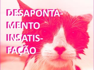 DESAPONTA-
DESAPONTA-
MENTO
MENTO
INSATIS-
INSATIS-
FAÇÃO
FAÇÃO
 