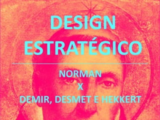 DESIGN
ESTRATÉGICO
        NORMAN
           X
DEMIR, DESMET E HEKKERT
 
