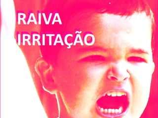 RAIVA
IRRITAÇÃO
 