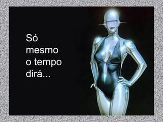 Só
mesmo
o tempo
dirá...
 