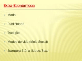 Extra-Económicos:

   Moda

   Publicidade

   Tradição

   Modos de vida (Meio Social)

   Estrutura Etária (Idade/Sexo)
 