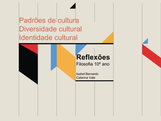 Padrões de cultura
Diversidade cultural
Identidade cultural
Reflexões
Filosofia 10º ano
Isabel Bernardo
Catarina Vale

 