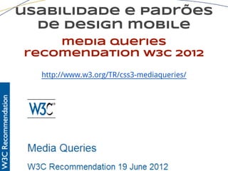 usabilidade e padrões
de design mobile
media queries
recomendation w3c 2012
http://www.w3.org/TR/css3-mediaqueries/
 