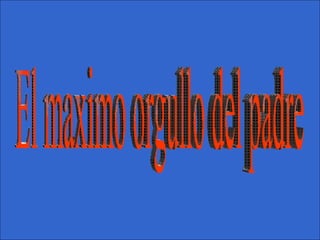 El maximo orgullo del padre