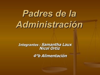 Padres de la Administración Integrantes :  Samantha Laux    Nicol Ortiz  4°b Alimentación 