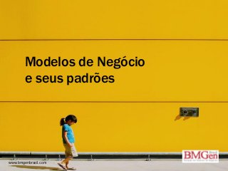 Modelos de Negócio
e seus padrões
www.bmgenbrasil.com
 