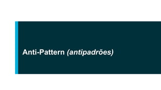 Anti-Pattern (antipadrões)
 