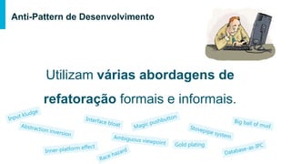 Anti-Pattern de Desenvolvimento
Utilizam várias abordagens de refatoração
formais e informais.
Gold plating
 