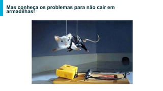 Mas conheça os problemas para não cair em armadilhas!
 