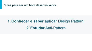 1. Conhecer e saber aplicar Design Pattern.
2. Estudar Anti-Pattern
Dicas para ser um bom desenvolvedor
 