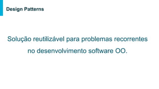 • POO de maneira inteligente
o Otimização de uma estrutura/processo
• Qualidade e reusabilidade de código
• Soluções indicada para cenários específicos
Design Patterns
 