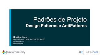 Padrões de Projeto
Design Patterns e AntiPatterns
Rodrigo Kono
MVP Microsoft - MCP, MCT, MCTS, MCPD
@rodrigokono
 