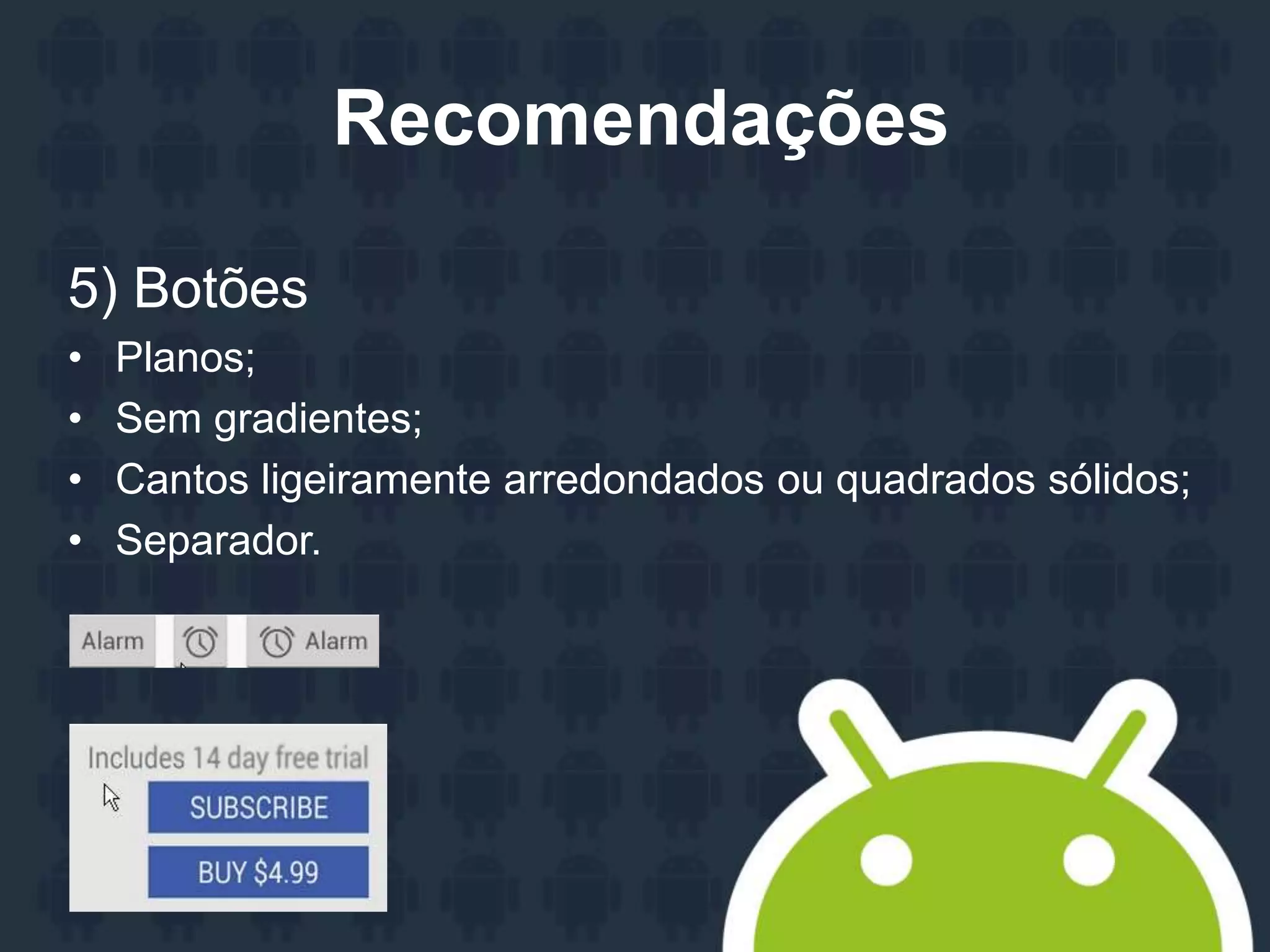 Recomendações
5) Botões
• Planos;
• Sem gradientes;
• Cantos ligeiramente arredondados ou quadrados sólidos;
• Separador.
 