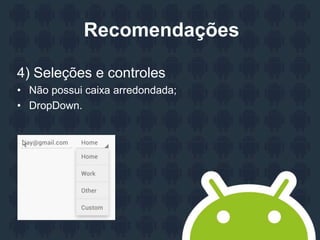 Recomendações
4) Seleções e controles
• Não possui caixa arredondada;
• DropDown.
 
