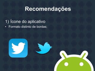 Recomendações
1) Ícone do aplicativo
• Formato distinto de bordas;
 