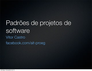 Padrões de projetos de
          software
          Vitor Castro
          facebook.com/ait-proeg




domingo, 6 de janeiro de 13
 